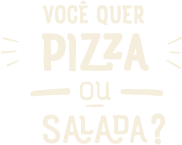 Você quer pizza ou salada?